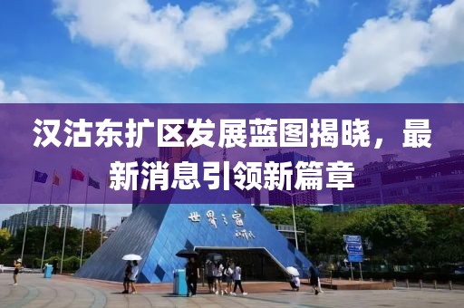 漢沽東擴區發展藍圖揭曉，最新消息引領新篇章