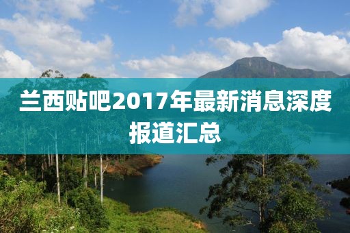 蘭西貼吧2017年最新消息深度報(bào)道匯總