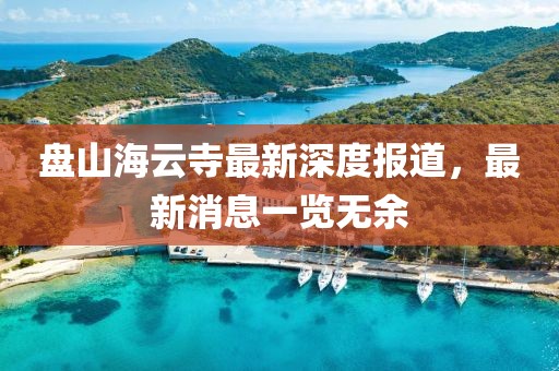 盤山海云寺最新深度報道，最新消息一覽無余