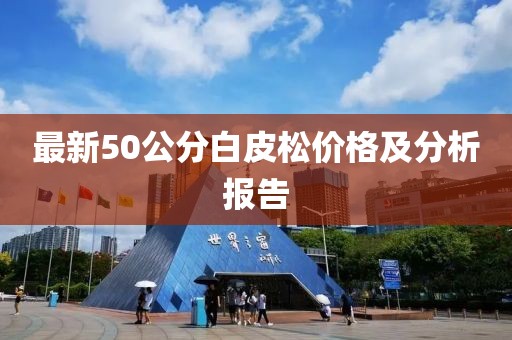 最新50公分白皮松價(jià)格及分析報(bào)告