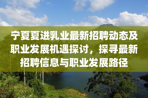 寧夏夏進乳業最新招聘動態及職業發展機遇探討，探尋最新招聘信息與職業發展路徑