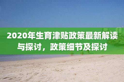 2020年生育津貼政策最新解讀與探討，政策細(xì)節(jié)及探討