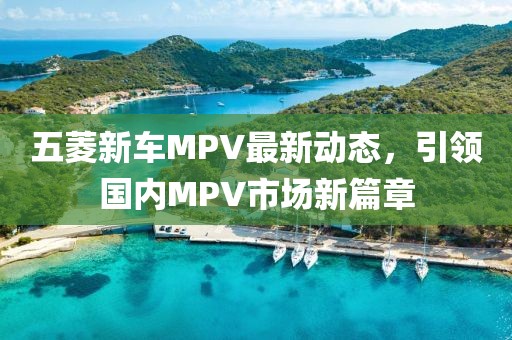 五菱新車MPV最新動態，引領國內MPV市場新篇章