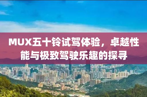 MUX五十鈴試駕體驗，卓越性能與極致駕駛樂趣的探尋