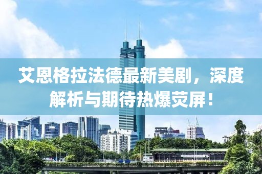 艾恩格拉法德最新美劇，深度解析與期待熱爆熒屏！