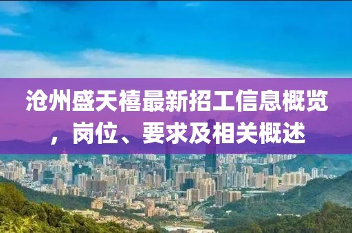 滄州盛天禧最新招工信息概覽，崗位、要求及相關概述