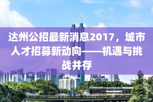 達州公招最新消息2017，城市人才招募新動向——機遇與挑戰并存