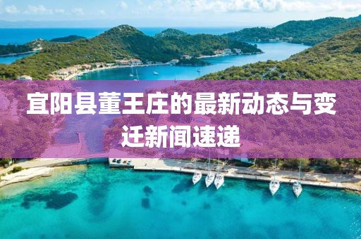 宜陽縣董王莊的最新動態與變遷新聞速遞