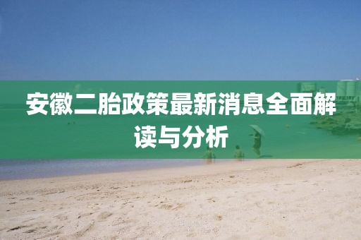 安徽二胎政策最新消息全面解讀與分析