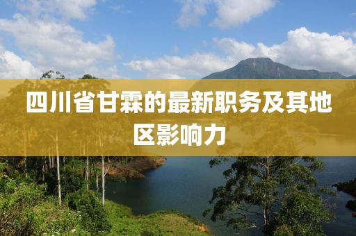 四川省甘霖的最新職務及其地區影響力