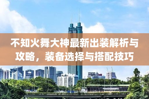 不知火舞大神最新出裝解析與攻略，裝備選擇與搭配技巧