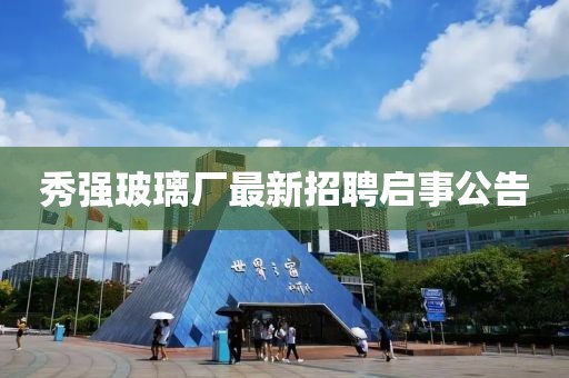 秀強玻璃廠最新招聘啟事公告