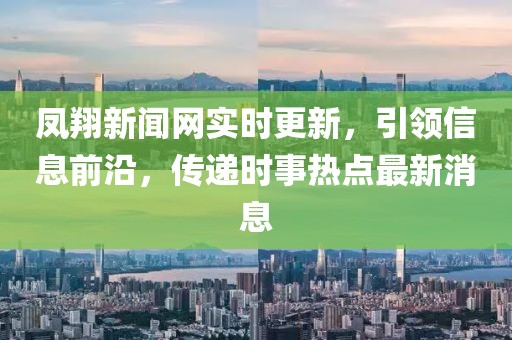 鳳翔新聞網實時更新，引領信息前沿，傳遞時事熱點最新消息