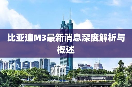 比亞迪M3最新消息深度解析與概述