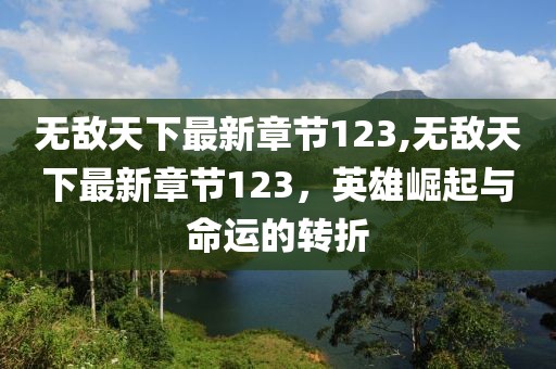 無敵天下最新章節(jié)123,無敵天下最新章節(jié)123，英雄崛起與命運(yùn)的轉(zhuǎn)折