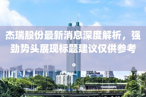 杰瑞股份最新消息深度解析，強勁勢頭展現標題建議僅供參考。