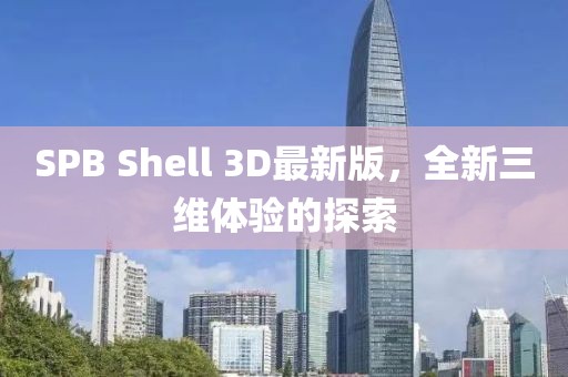 SPB Shell 3D最新版，全新三維體驗的探索