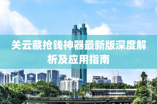 關云藏搶錢神器最新版深度解析及應用指南