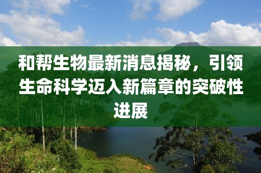 和幫生物最新消息揭秘，引領生命科學邁入新篇章的突破性進展