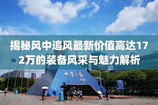 揭秘風中追風最新價值高達172萬的裝備風采與魅力解析