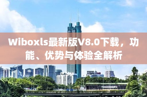 Wiboxls最新版V8.0下載，功能、優勢與體驗全解析