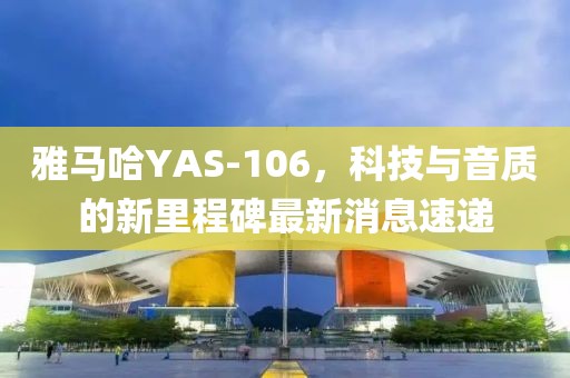 雅馬哈YAS-106，科技與音質的新里程碑最新消息速遞