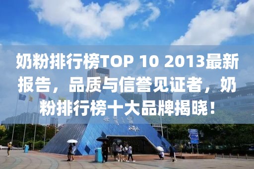 奶粉排行榜TOP 10 2013最新報告，品質與信譽見證者，奶粉排行榜十大品牌揭曉！