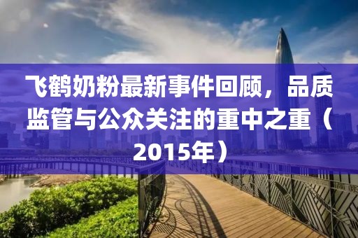 飛鶴奶粉最新事件回顧，品質監管與公眾關注的重中之重（2015年）