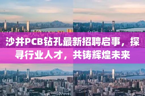 沙井PCB鉆孔最新招聘啟事，探尋行業(yè)人才，共鑄輝煌未來