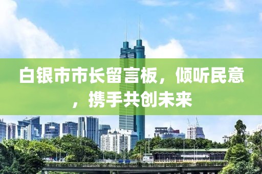 白銀市市長留言板，傾聽民意，攜手共創未來