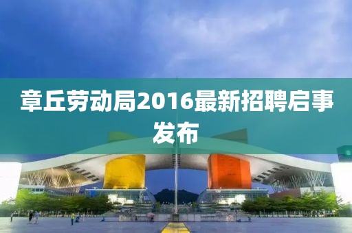 章丘勞動局2016最新招聘啟事發(fā)布