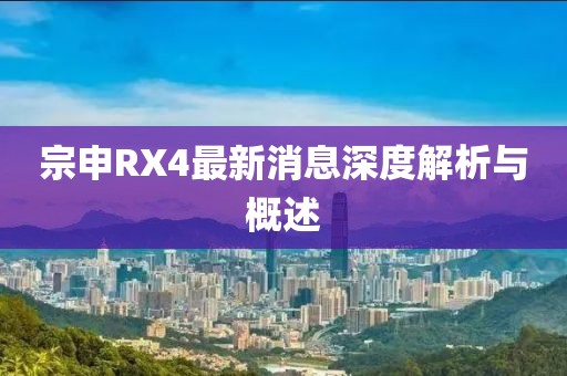 宗申RX4最新消息深度解析與概述