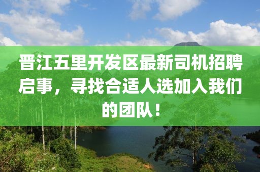 晉江五里開發區最新司機招聘啟事，尋找合適人選加入我們的團隊！