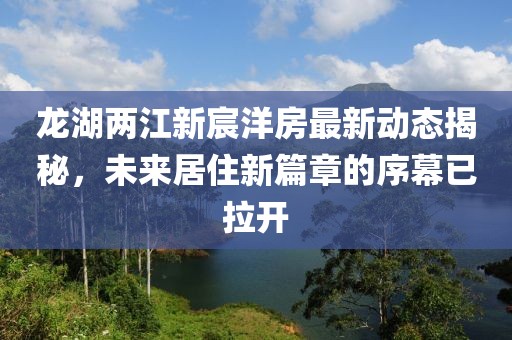 龍湖兩江新宸洋房最新動態揭秘，未來居住新篇章的序幕已拉開