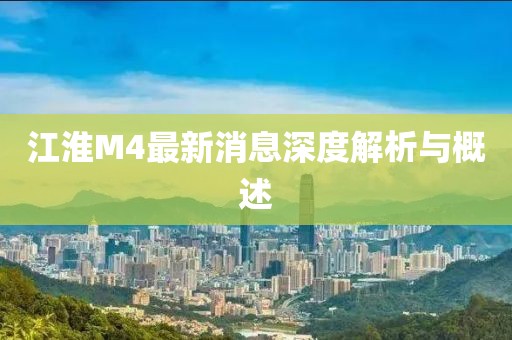 江淮M4最新消息深度解析與概述