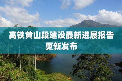 高鐵黃山段建設最新進展報告更新發布