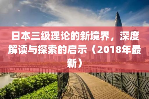 日本三級理論的新境界，深度解讀與探索的啟示（2018年最新）