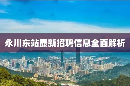 永川東站最新招聘信息全面解析