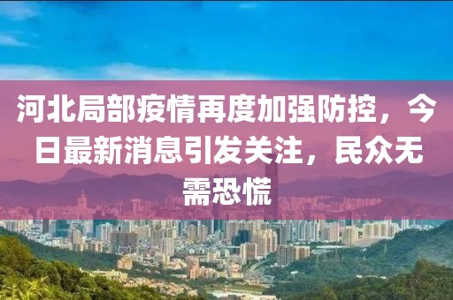 河北局部疫情再度加強防控，今日最新消息引發關注，民眾無需恐慌