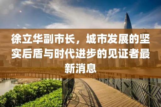 徐立華副市長，城市發(fā)展的堅實后盾與時代進步的見證者最新消息