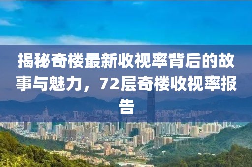 揭秘奇樓最新收視率背后的故事與魅力，72層奇樓收視率報告