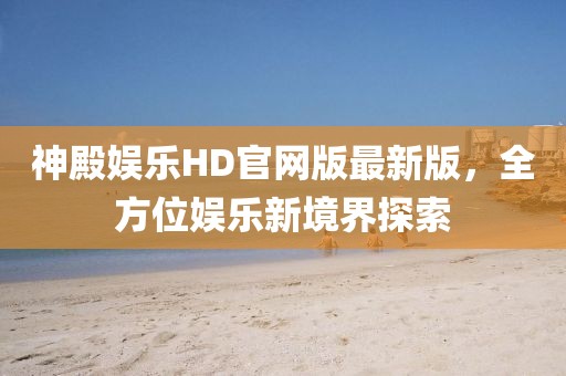 神殿娛樂HD官網版最新版，全方位娛樂新境界探索