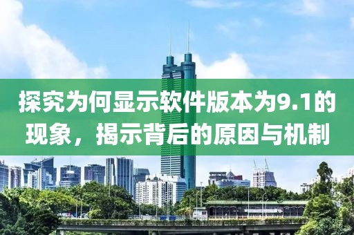 探究為何顯示軟件版本為9.1的現象，揭示背后的原因與機制