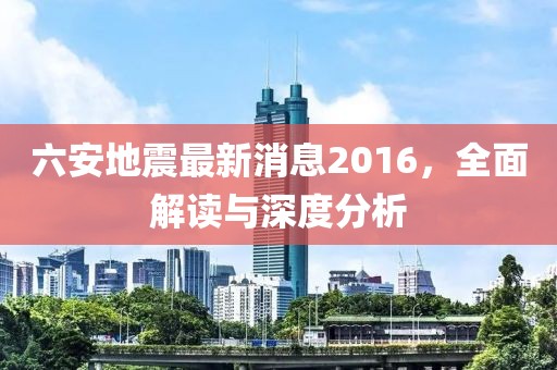 六安地震最新消息2016，全面解讀與深度分析