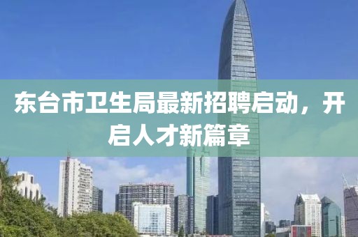 東臺市衛生局最新招聘啟動，開啟人才新篇章