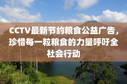 CCTV最新節約糧食公益廣告，珍惜每一粒糧食的力量呼吁全社會行動