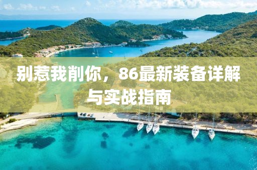 別惹我削你，86最新裝備詳解與實戰指南