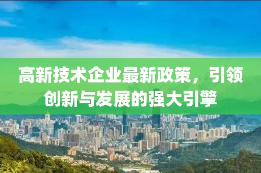 高新技術企業最新政策，引領創新與發展的強大引擎