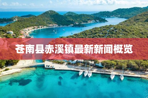 蒼南縣赤溪鎮(zhèn)最新新聞概覽