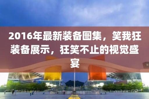 2016年最新裝備圖集，笑我狂裝備展示，狂笑不止的視覺盛宴